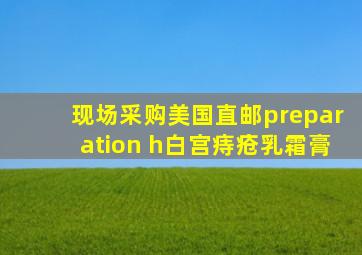 现场采购美国直邮preparation h白宫痔疮乳霜膏